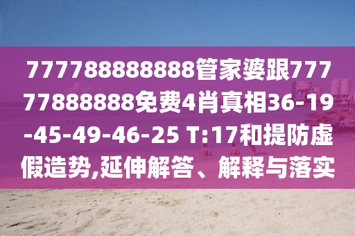 777788888888管家婆跟77777888888免費4肖真相36-19-45-49-46-25 T:17和提防虛假造勢,延伸解答、解釋與落實